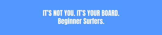 It's not you. it's your board. beginner Surfers.