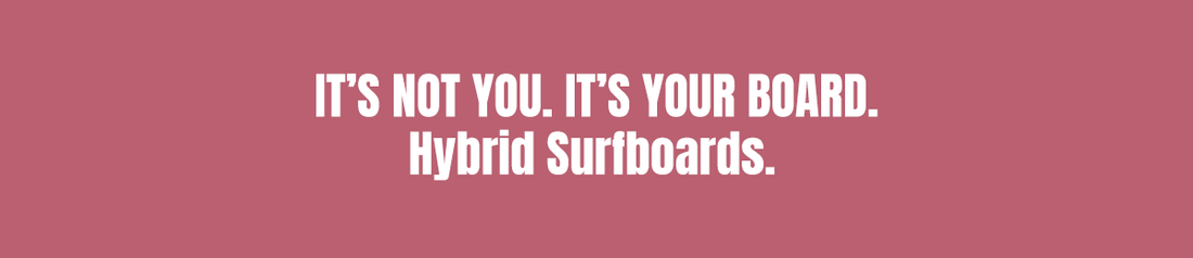 It's not you . it's your board. Hybrid Surfboards.
